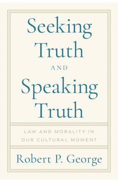 Poza produsului Seeking Truth and Speaking Truth: Law and Morality in Our Cultural Moment - Robert George