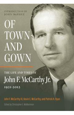 Of Town and Gown: The Life and Times of John F. McCarthy Jr. 1921-2012 - John F. Mccarthy