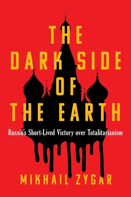 The Dark Side of the Earth: Russia's Short-Lived Victory Over Totalitarianism - Mikhail Zygar