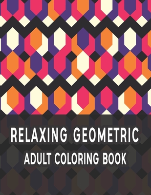 Relaxing Geometric Adult Coloring Book: Geometric pattern coloring books For Relaxation and Stress Relief - Rainbow International Printing Press