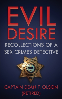 Evil Desire: Recollections of a Sex Crimes Detective - Dean T. Olson