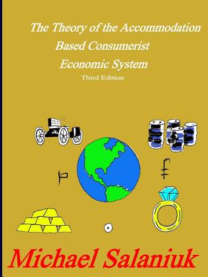 The Theory of the Accommodation Based Consumerist Economic System - Michael Salaniuk