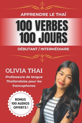 Apprendre le Thaï: 100 verbes 100 jours - Débutant/Intermédiaire: Parler le thaï facilement avec une professeure francophone de langue thaïlandaise - Olivia Thaï
