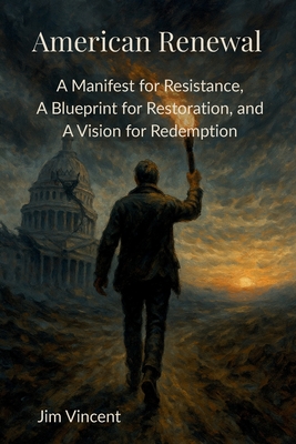 American Renewal: A Manifesto for Resistance, A Blueprint for Restoration, and A Vision for Redemption - Jim Vincent