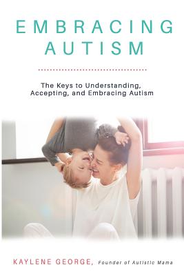 Coperta cărții 'Embracing Autism: The Keys to Understanding, Accepting, and Embracing Autism - Kaylene George'