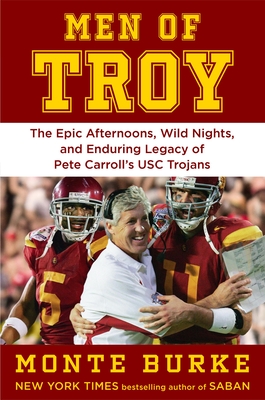 Men of Troy: The Legendary Afternoons, Wild Nights, and Enduring Legacy of Pete Carroll's Usc Trojans - Monte Burke