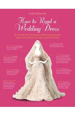 Poza produsului How to Read a Wedding Dress: A Guide to Changing Bridal Fashion from the 18th to the 21st Century - Lydia Edwards