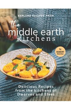 Coperta cărții 'Explore Recipes from the Middle Earth Kitchens: Delicious Recipes from the kitchens of Dwarves and Elves - Robert'