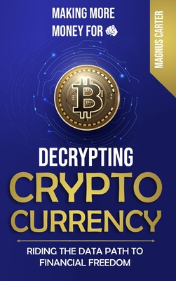 Making More Money for You! Decrypting Cryptocurrency Riding the Data Path to Financial Freedom - Magnus Carter