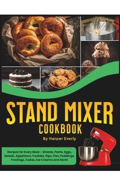 Coperta cărții 'Stand Mixer Cookbook: 125 Recipes for Every Meal - Includes Breads, Pasta, Eggs, Salads, Appetizers, Cookies, Dips,'