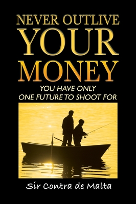 Never Outlive Your Money: Five Foundational Lessons for a Lifetime of Personal and Financial Freedom - Contra De Malta