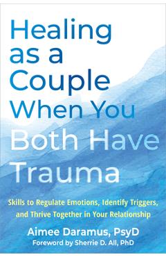 Poza produsului Healing as a Couple When You Both Have Trauma: Skills to Regulate Emotions, Identify Triggers, and Thrive Together in Your Relationship - Aimee Daramus