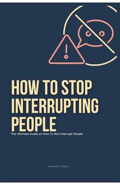 Coperta cărții 'How To Stop Interrupting People: The Ultimate Guide on How to Not Interrupt People - Michael Emily'