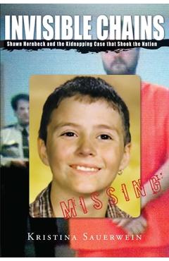Coperta cărții 'Invisible Chains: Shawn Hornbeck and the Kidnapping Case That Shook the Nation - Kristina Sauerwein'