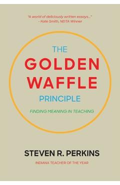 Coperta cărții 'The Golden Waffle Principle: Finding Meaning in Teaching - Steven R. Perkins'