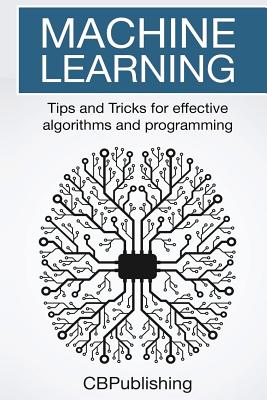 Machine Learning: Tips and Tricks for Effective Algorithms and Programming - Cb Publishing