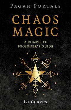 Coperta cărții 'Pagan Portals - Chaos Magic: A Complete Beginner's Guide - Ivy Corvus'