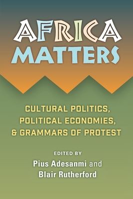 Coperta cărții 'Africa Matters: Cultural Politics, Political Economies, and Grammars of Protest - Pius Adebola Adesanmi'