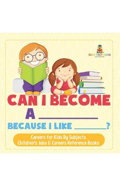 Can I Become A _____ Because I Like _____? Careers for Kids By Subjects Children's Jobs & Careers Reference Books -