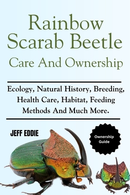 Rainbow Scarab Beetle Care and Ownership: Ecology, Natural History, Breeding, Health Care, Habitat, Feeding Methods And Much More. - Jeff Eddie
