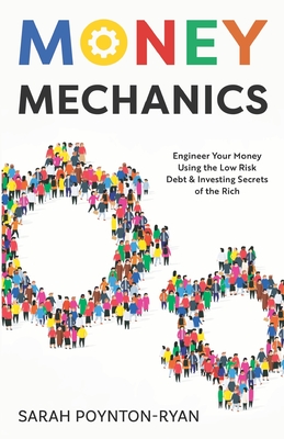 Money Mechanics: Engineer Your Money Using The Low Risk Debt & Investing Secrets Of The Rich - Sarah Poynton-ryan