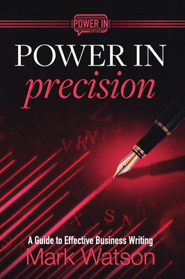 Power in Precision: A Guide to Effective Business Writing - Mark Watson