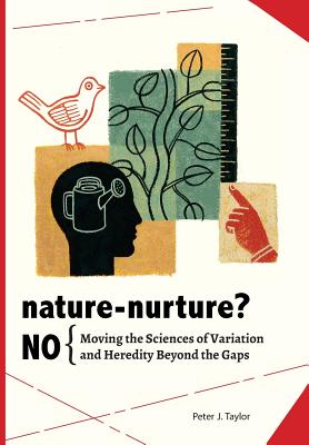 Coperta cărții 'Nature-Nurture? No: Moving the Sciences of Variation and Heredity Beyond the Gaps - Peter John Taylor'
