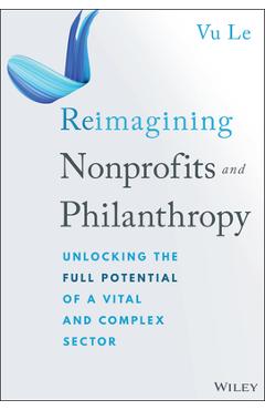 Coperta cărții 'Reimagining Nonprofits and Philanthropy: Unlocking the Full Potential of a Vital and Complex Sector - Vu Le'