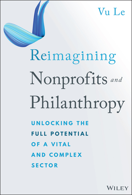 Reimagining Nonprofits and Philanthropy: Unlocking the Full Potential of a Vital and Complex Sector - Vu Le