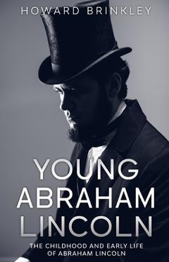 Coperta cărții 'Young Abraham Lincoln: The Childhood and Early Life of Abraham Lincoln - Brinkley Howard'