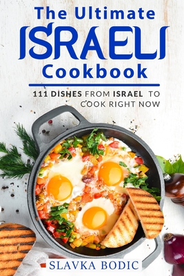 The Ultimate Israeli Cookbook: 111 Dishes From Israel To Cook Right Now - Slavka Bodic