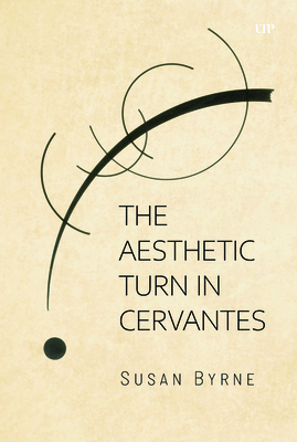 The Aesthetic Turn in Cervantes - Susan Byrne