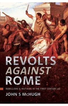 Coperta cărții 'Revolts Against Rome: Rebellions and Mutinies in the First Century AD - John S. Mchugh'