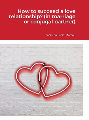 How to succeed a love relationship? (in marriage or conjugal partner) - Jacintha Lucia Moreau