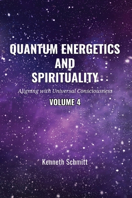Coperta cărții 'Quantum Energetics and Spirituality Volume 4: Aligning with Universal Consciousness - Kenneth Schmitt'