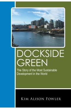 Poza produsului Dockside Green: The Story of the Most Sustainable Development in the World - Kim Alison Fowler