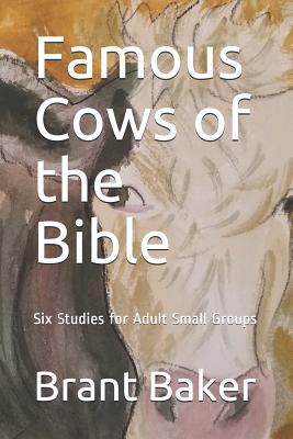 Famous Cows of the Bible: Six Studies for Adult Small Groups - Brant D. Baker