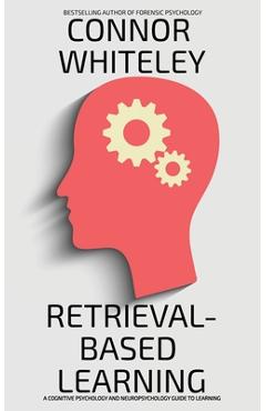 Poza produsului Retrieval-Based Learning: A Cognitive Psychology and Neuropsychology Guide To Learning - Connor Whiteley