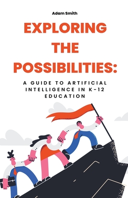Exploring the Possibilities: A Guide to Artificial Intelligence in K-12 Education - Adam Smith