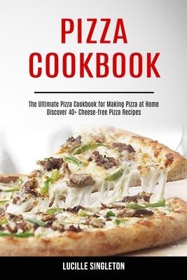 Coperta cărții 'Pizza Cookbook: The Ultimate Pizza Cookbook for Making Pizza at Home (Discover 40+ Cheese-free Pizza Recipes) - Lucille'