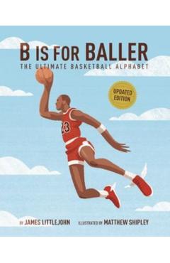 B Is for Baller: The Ultimate Basketball Alphabet Volume 1 - James Littlejohn