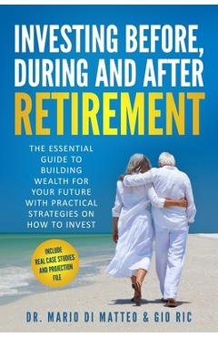 Coperta cărții 'Investing Before, During and After Retirement: The Essential Guide to Building Wealth for Your Future with Practical'