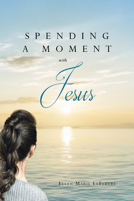 Spending a Moment with Jesus - Ellen Marie Lefebvre