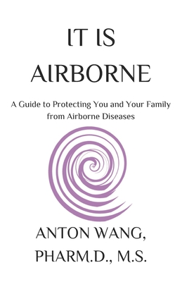 It Is Airborne: A Guide to Protecting You and Your Family from Airborne Diseases - Anton Wang