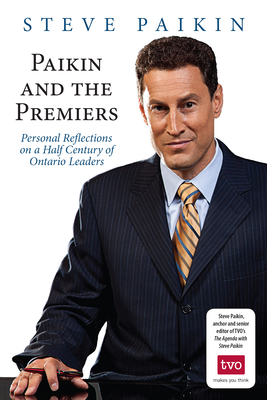 Paikin and the Premiers: Personal Reflections on a Half Century of Ontario Leaders - Steve Paikin