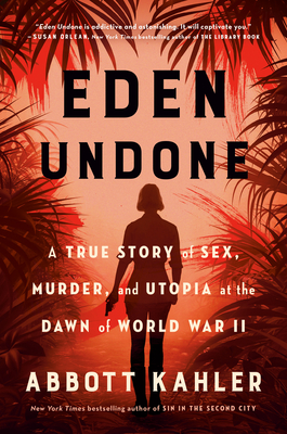 Eden Undone: A True Story of Sex, Murder, and Utopia at the Dawn of World War II - Abbott Kahler