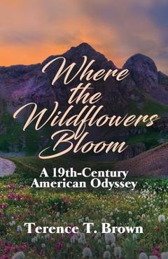 Where the Wildflowers Bloom: A 19th Century America Odyssey - Terence T. Brown