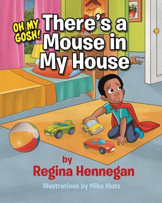 Oh My Gosh...There's A Mouse In My House! - Regina Hennegan