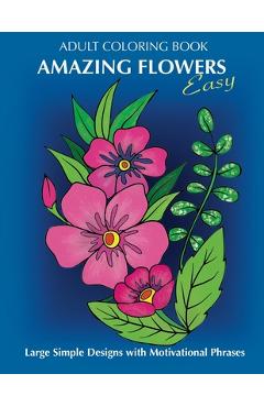 Coperta cărții 'Adult Coloring Book: Amazing Flowers: Easy Large Simple Designs with motivaltional phrases: Relaxing Floral Coloring'