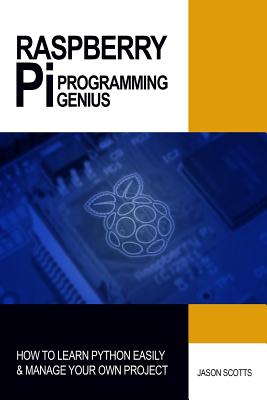 Coperta cărții 'Raspberry Pi Programming Genius: How to Learn Python Easily & Manage Your Own Project - Jason Scotts'